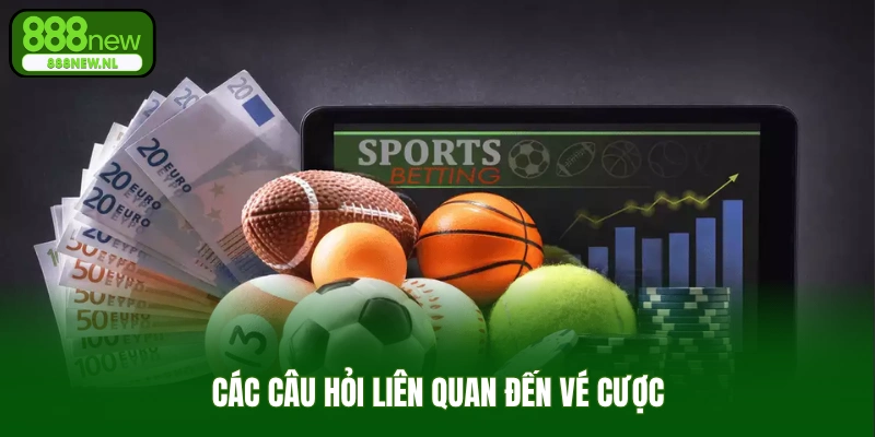 Các câu hỏi liên quan đến vé cược