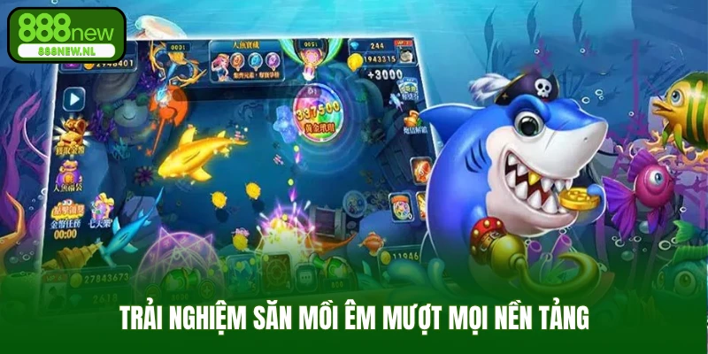Trải nghiệm săn mồi êm mượt mọi nền tảng